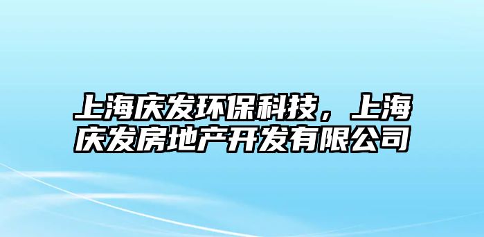 上海慶發(fā)環(huán)?？萍迹虾c發(fā)房地產(chǎn)開發(fā)有限公司