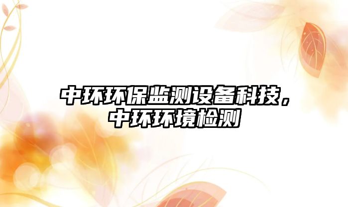 中環(huán)環(huán)保監(jiān)測設備科技，中環(huán)環(huán)境檢測