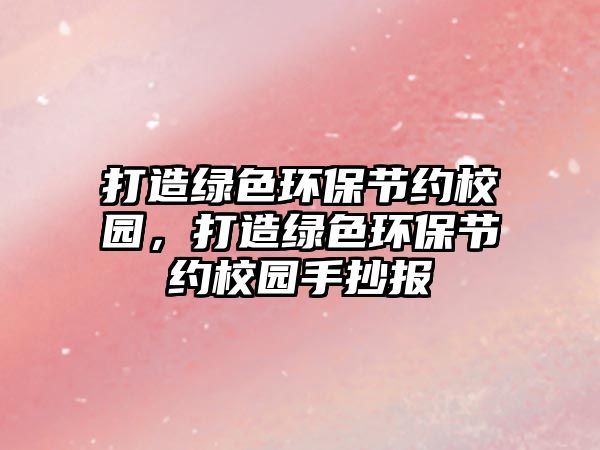 打造綠色環(huán)保節(jié)約校園，打造綠色環(huán)保節(jié)約校園手抄報(bào)