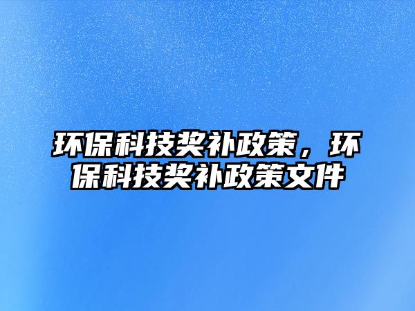 環(huán)?？萍吉勓a政策，環(huán)?？萍吉勓a政策文件