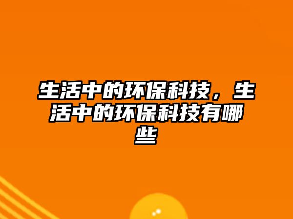 生活中的環(huán)?？萍?，生活中的環(huán)?？萍加心男?/> 
									</a>
									<h4 class=