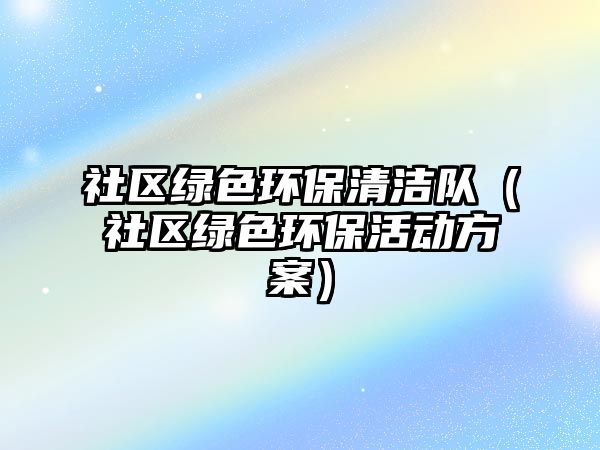 社區(qū)綠色環(huán)保清潔隊(duì)（社區(qū)綠色環(huán)?；顒?dòng)方案）