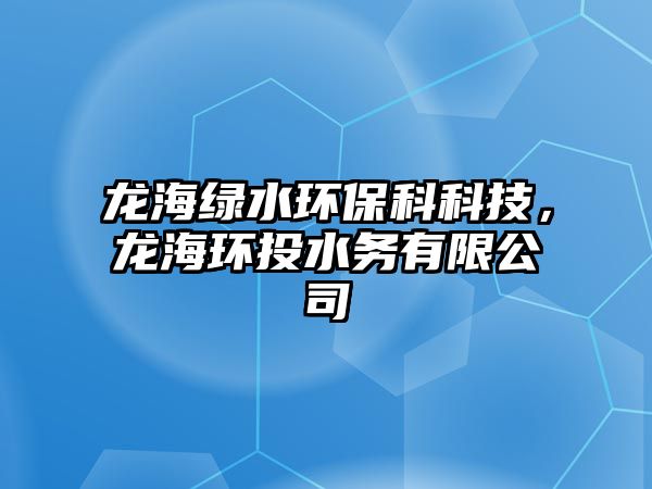 龍海綠水環(huán)?？瓶萍迹埡－h(huán)投水務(wù)有限公司