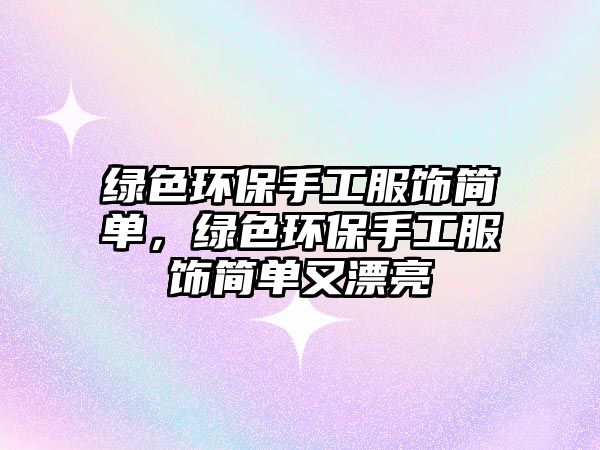 綠色環(huán)保手工服飾簡(jiǎn)單，綠色環(huán)保手工服飾簡(jiǎn)單又漂亮
