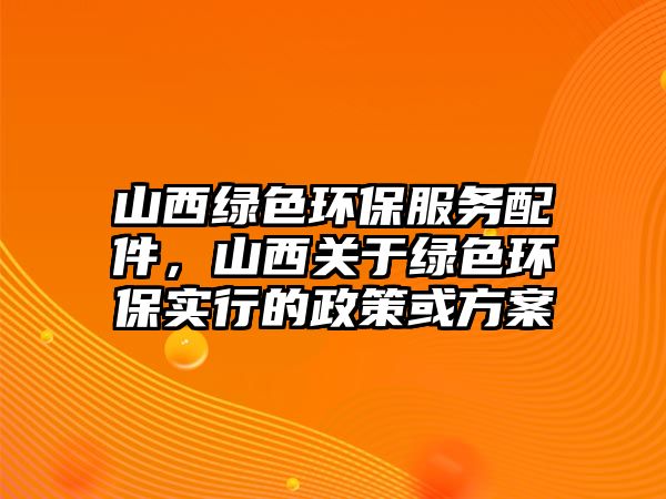 山西綠色環(huán)保服務配件，山西關于綠色環(huán)保實行的政策或方案