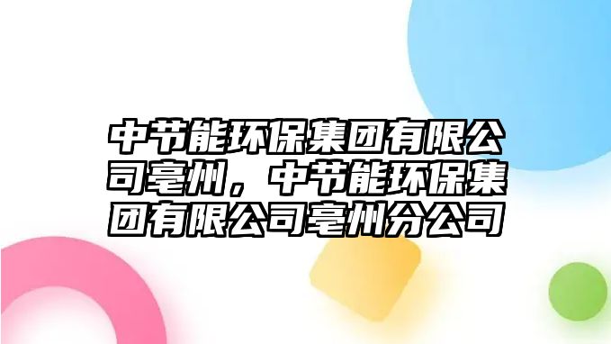 中節(jié)能環(huán)保集團(tuán)有限公司亳州，中節(jié)能環(huán)保集團(tuán)有限公司亳州分公司
