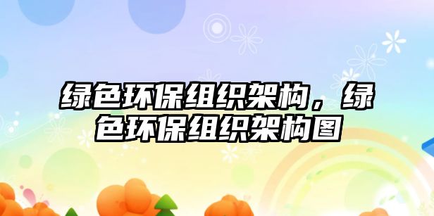 綠色環(huán)保組織架構(gòu)，綠色環(huán)保組織架構(gòu)圖