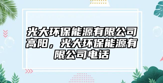 光大環(huán)保能源有限公司高陽(yáng)，光大環(huán)保能源有限公司電話
