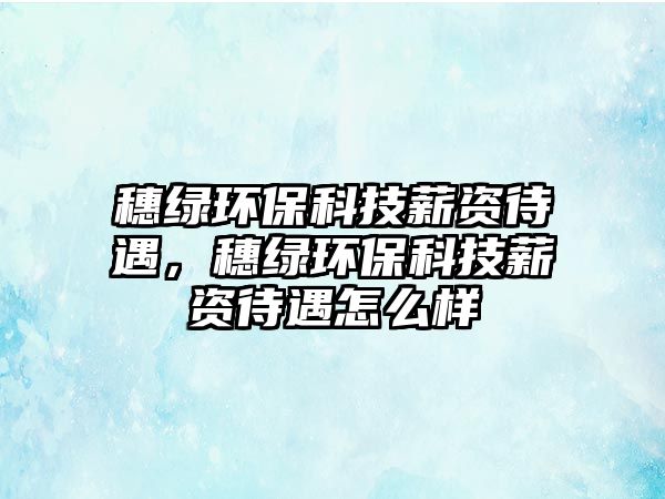 穗綠環(huán)?？萍夹劫Y待遇，穗綠環(huán)保科技薪資待遇怎么樣