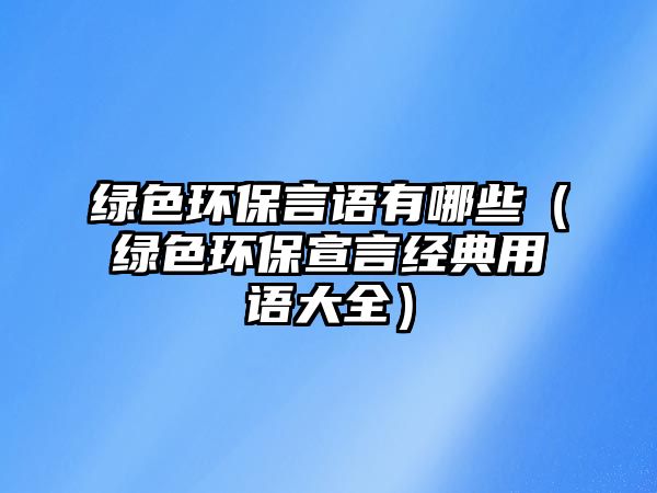 綠色環(huán)保言語(yǔ)有哪些（綠色環(huán)保宣言經(jīng)典用語(yǔ)大全）