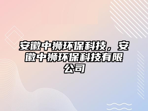 安徽中獅環(huán)保科技，安徽中獅環(huán)?？萍加邢薰? class=