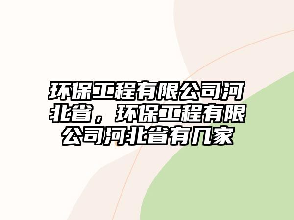 環(huán)保工程有限公司河北省，環(huán)保工程有限公司河北省有幾家