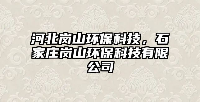 河北崗山環(huán)?？萍迹仪f崗山環(huán)?？萍加邢薰?/> 
									</a>
									<h4 class=