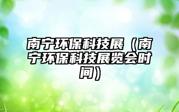 南寧環(huán)?？萍颊梗蠈幁h(huán)?？萍颊褂[會時間）
