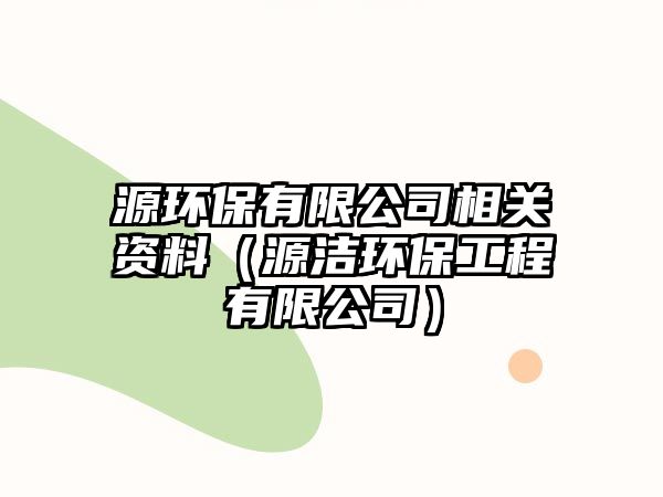 源環(huán)保有限公司相關資料（源潔環(huán)保工程有限公司）