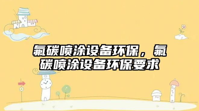 氟碳噴涂設(shè)備環(huán)保，氟碳噴涂設(shè)備環(huán)保要求