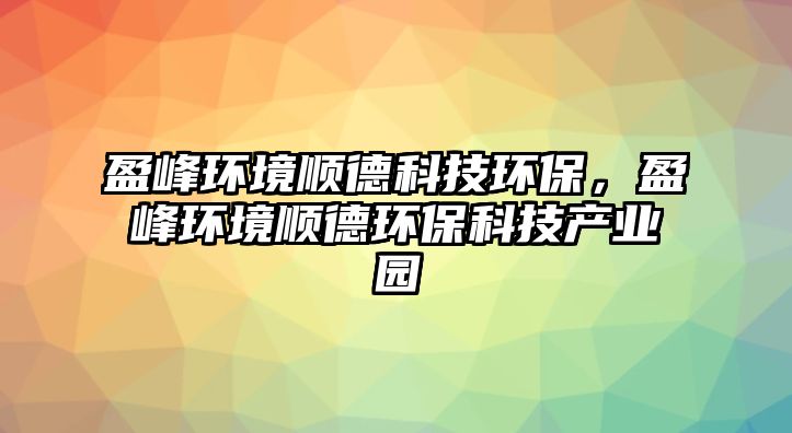 盈峰環(huán)境順德科技環(huán)保，盈峰環(huán)境順德環(huán)保科技產(chǎn)業(yè)園