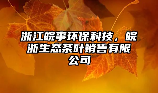 浙江皖事環(huán)?？萍?，皖浙生態(tài)茶葉銷售有限公司