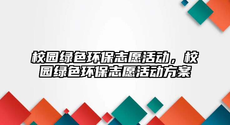 校園綠色環(huán)保志愿活動(dòng)，校園綠色環(huán)保志愿活動(dòng)方案