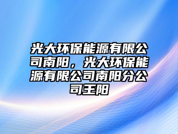 光大環(huán)保能源有限公司南陽，光大環(huán)保能源有限公司南陽分公司王陽