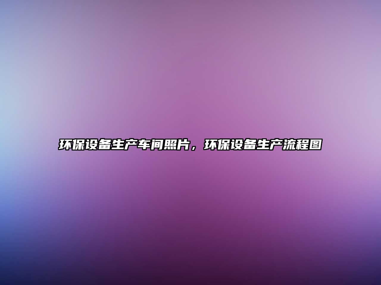 環(huán)保設備生產(chǎn)車間照片，環(huán)保設備生產(chǎn)流程圖