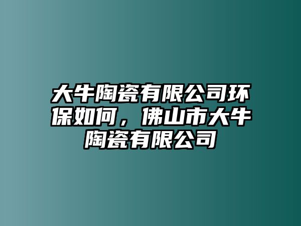 大牛陶瓷有限公司環(huán)保如何，佛山市大牛陶瓷有限公司