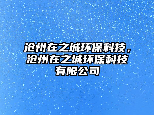 滄州在之城環(huán)?？萍?，滄州在之城環(huán)?？萍加邢薰? class=