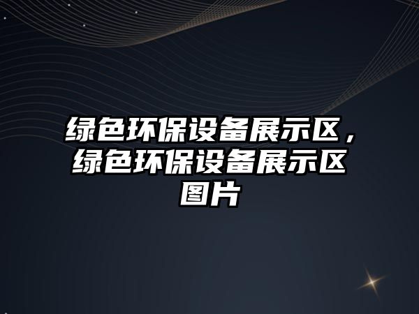 綠色環(huán)保設(shè)備展示區(qū)，綠色環(huán)保設(shè)備展示區(qū)圖片