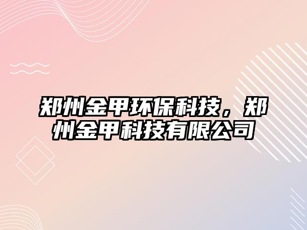 鄭州金甲環(huán)?？萍?，鄭州金甲科技有限公司