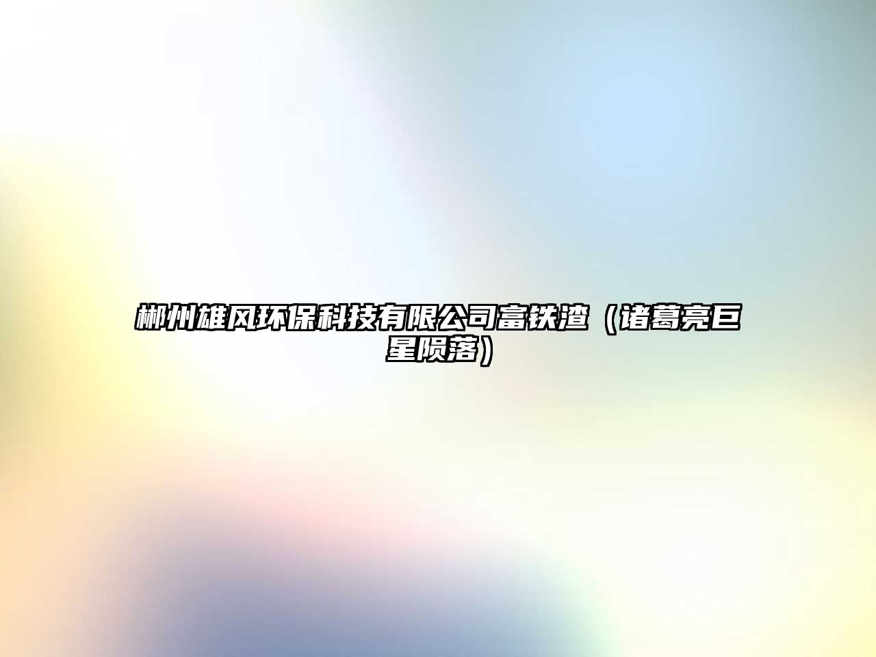 郴州雄風(fēng)環(huán)?？萍加邢薰靖昏F渣（諸葛亮巨星隕落）