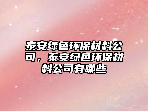 泰安綠色環(huán)保材料公司，泰安綠色環(huán)保材料公司有哪些