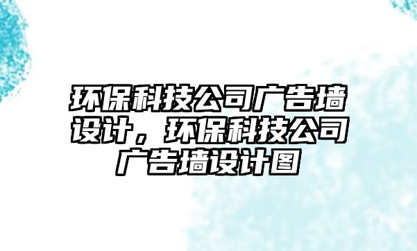 環(huán)?？萍脊緩V告墻設計，環(huán)?？萍脊緩V告墻設計圖