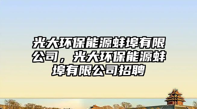 光大環(huán)保能源蚌埠有限公司，光大環(huán)保能源蚌埠有限公司招聘