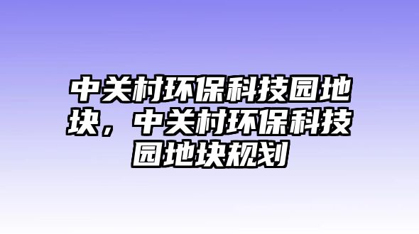 中關(guān)村環(huán)?？萍紙@地塊，中關(guān)村環(huán)?？萍紙@地塊規(guī)劃