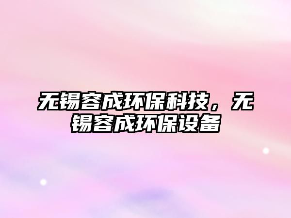 無錫容成環(huán)?？萍?，無錫容成環(huán)保設(shè)備