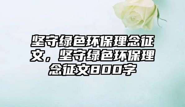 堅(jiān)守綠色環(huán)保理念征文，堅(jiān)守綠色環(huán)保理念征文800字