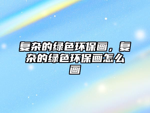 復雜的綠色環(huán)保畫，復雜的綠色環(huán)保畫怎么畫