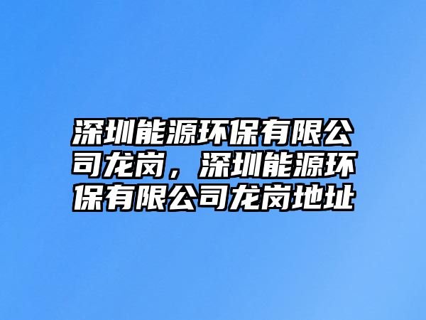 深圳能源環(huán)保有限公司龍崗，深圳能源環(huán)保有限公司龍崗地址