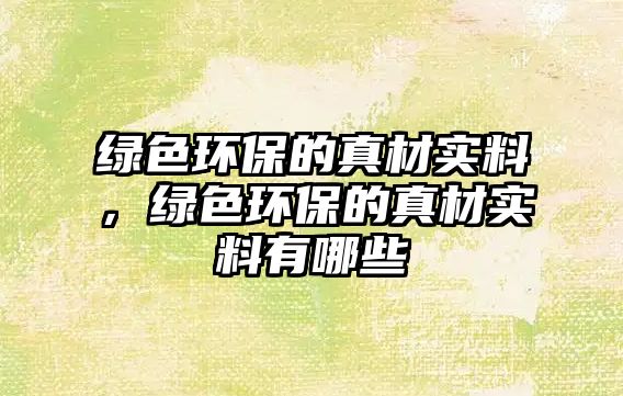 綠色環(huán)保的真材實料，綠色環(huán)保的真材實料有哪些