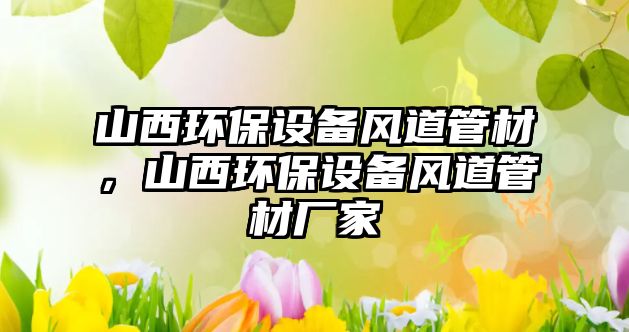 山西環(huán)保設(shè)備風(fēng)道管材，山西環(huán)保設(shè)備風(fēng)道管材廠家