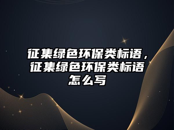 征集綠色環(huán)保類標語，征集綠色環(huán)保類標語怎么寫
