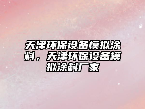 天津環(huán)保設(shè)備模擬涂料，天津環(huán)保設(shè)備模擬涂料廠家