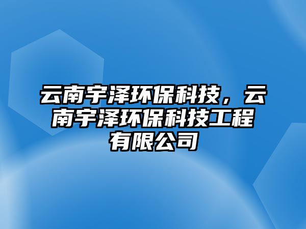 云南宇澤環(huán)保科技，云南宇澤環(huán)保科技工程有限公司