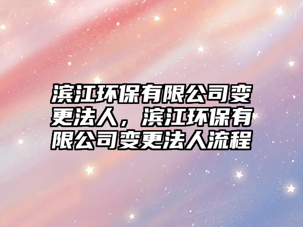 濱江環(huán)保有限公司變更法人，濱江環(huán)保有限公司變更法人流程