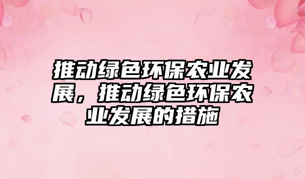 推動(dòng)綠色環(huán)保農(nóng)業(yè)發(fā)展，推動(dòng)綠色環(huán)保農(nóng)業(yè)發(fā)展的措施