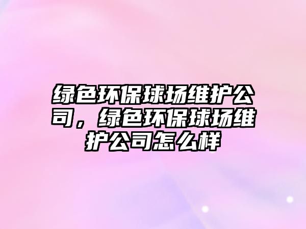 綠色環(huán)保球場(chǎng)維護(hù)公司，綠色環(huán)保球場(chǎng)維護(hù)公司怎么樣
