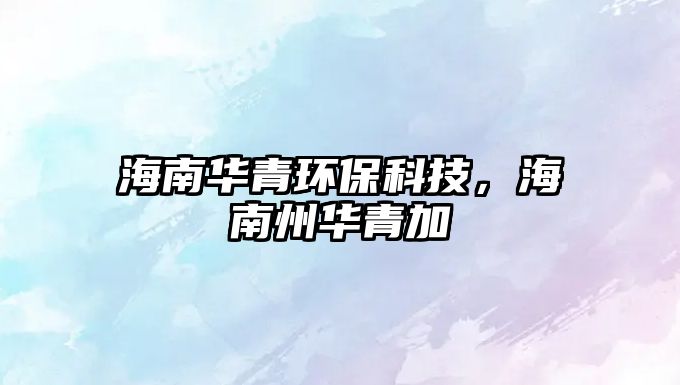 海南華青環(huán)?？萍迹Ｄ现萑A青加