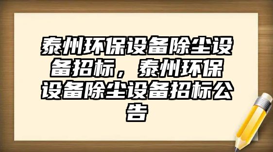 泰州環(huán)保設(shè)備除塵設(shè)備招標(biāo)，泰州環(huán)保設(shè)備除塵設(shè)備招標(biāo)公告