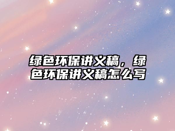 綠色環(huán)保講義稿，綠色環(huán)保講義稿怎么寫