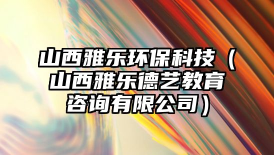 山西雅樂環(huán)?？萍迹ㄉ轿餮艠返滤嚱逃稍冇邢薰荆?/> 
									</a>
									<h4 class=